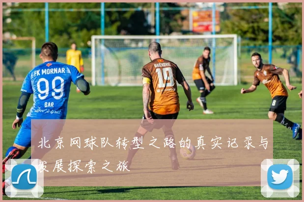 北京网球队转型之路的真实记录与发展探索之旅