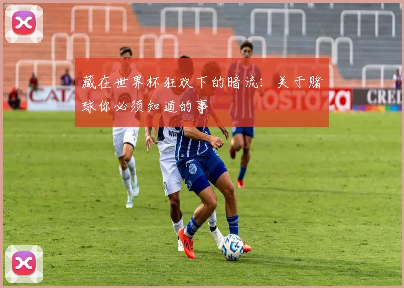 藏在世界杯狂欢下的暗流：关于赌球你必须知道的事