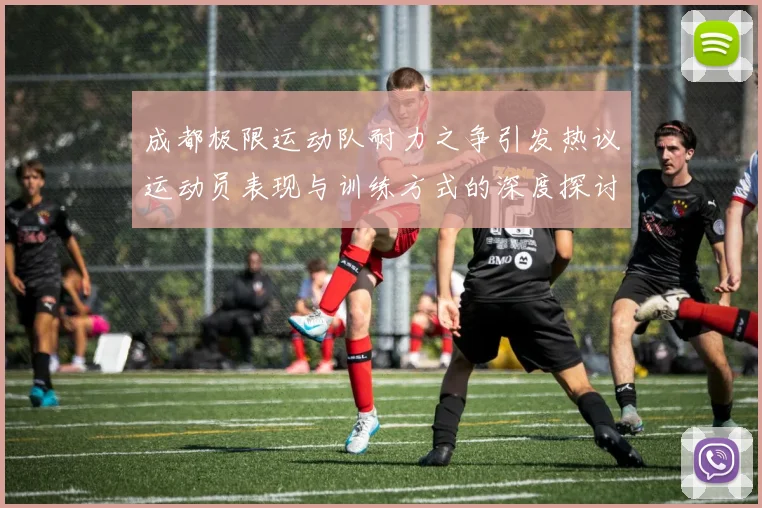 成都极限运动队耐力之争引发热议运动员表现与训练方式的深度探讨